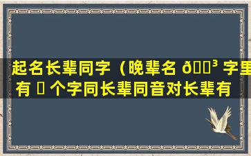 起名长辈同字（晚辈名 🐳 字里有 ☘ 个字同长辈同音对长辈有什么影响）